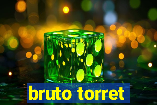 bruto torret